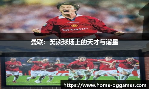 曼联：笑谈球场上的天才与谐星