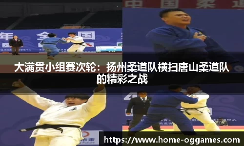大满贯小组赛次轮：扬州柔道队横扫唐山柔道队的精彩之战
