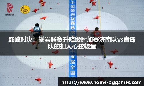 巅峰对决：攀岩联赛升降级附加赛济南队vs青岛队的扣人心弦较量
